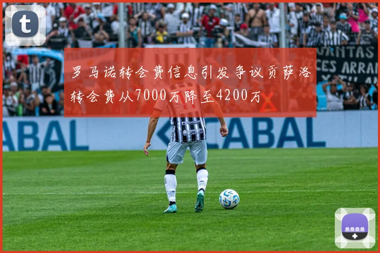 罗马诺转会费信息引发争议贡萨洛转会费从7000万降至4200万