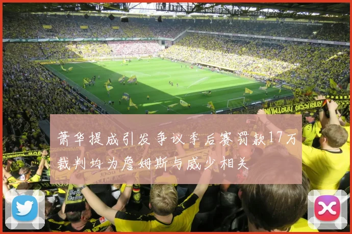 萧华提成引发争议季后赛罚款17万裁判均为詹姆斯与威少相关