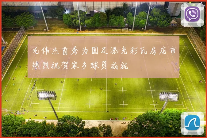 毛伟杰首秀为国足添光彩瓦房店市热烈祝贺家乡球员成就