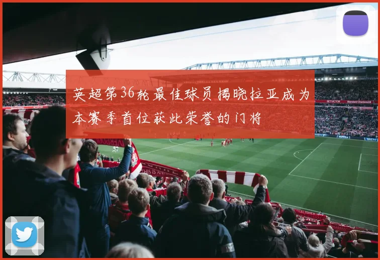 英超第36轮最佳球员揭晓拉亚成为本赛季首位获此荣誉的门将