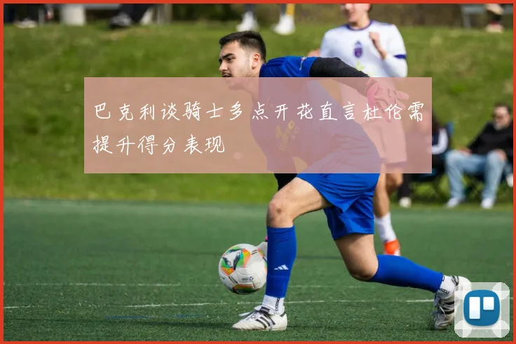 巴克利谈骑士多点开花直言杜伦需提升得分表现