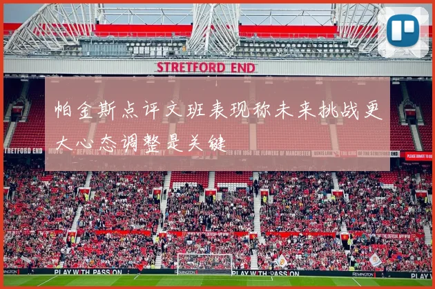 帕金斯点评文班表现称未来挑战更大心态调整是关键