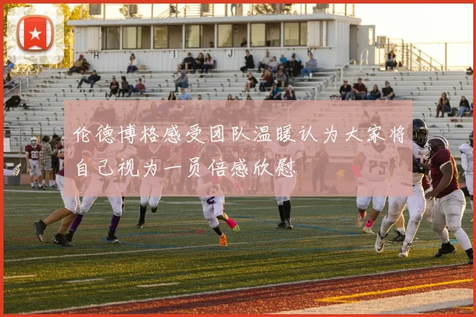 伦德博格感受团队温暖认为大家将自己视为一员倍感欣慰