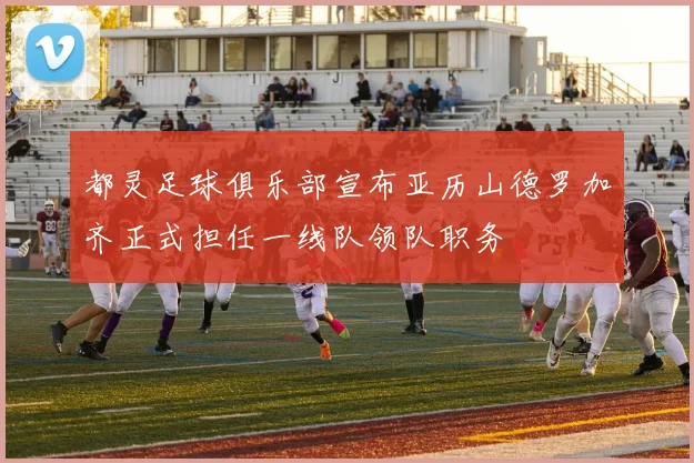都灵足球俱乐部宣布亚历山德罗加齐正式担任一线队领队职务